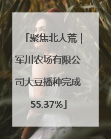 聚焦北大荒｜军川农场有限公司大豆播种完成55.37%
